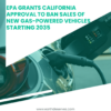 EPA Grants California approval to ban sales of new gas-powered vehicles starting 2025.